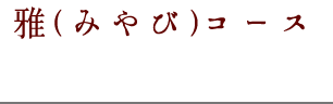 雅（みやび）コース