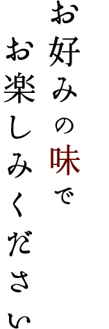 お好みの味でお楽しみください