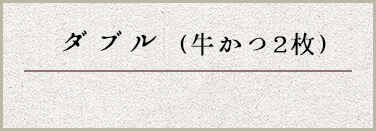 ダブル（牛かつ2枚）