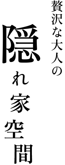 贅沢な大人の隠れ家空間