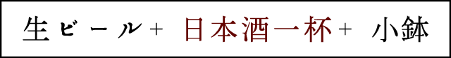 生ビール＋日本酒一杯＋小鉢