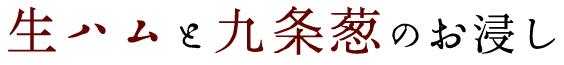 生ハムと九条葱のお浸し